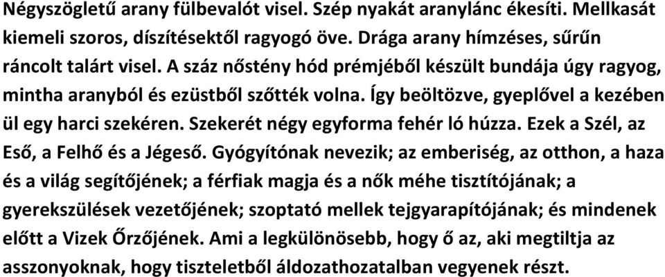 Szekerét négy egyforma fehér ló húzza. Ezek a Szél, az Eső, a Felhő és a Jégeső.