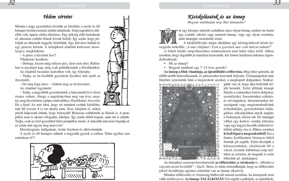 Egy lekváros buktát és egy perecet kértem. A középkorú eladónõ kedvesen mosolyogva megkérdezte: A perec a kicsinek lesz? Tiltakozni kezdtem: Dehogy, hiszen még milyen pici, ilyet nem ehet.