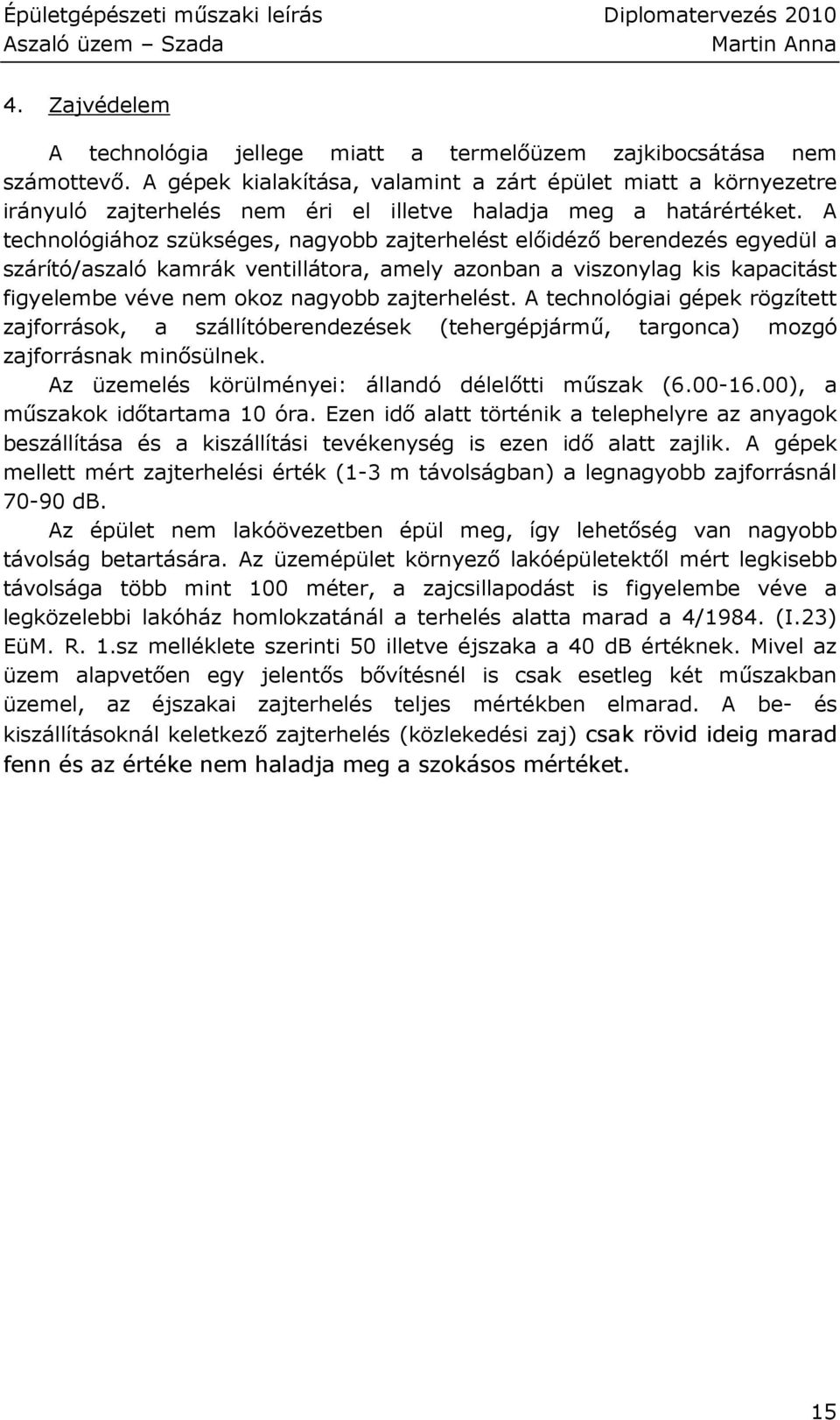 A technológiához szükséges, nagyobb zajterhelést elıidézı berendezés egyedül a szárító/aszaló kamrák ventillátora, amely azonban a viszonylag kis kapacitást figyelembe véve nem okoz nagyobb