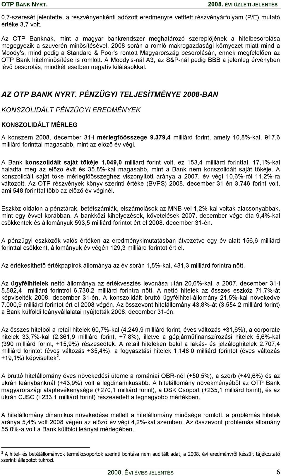 2008 során a romló makrogazdasági környezet miatt mind a Moody s, mind pedig a Standard & Poor s rontott Magyarország besorolásán, ennek megfelelően az OTP Bank hitelminősítése is romlott.