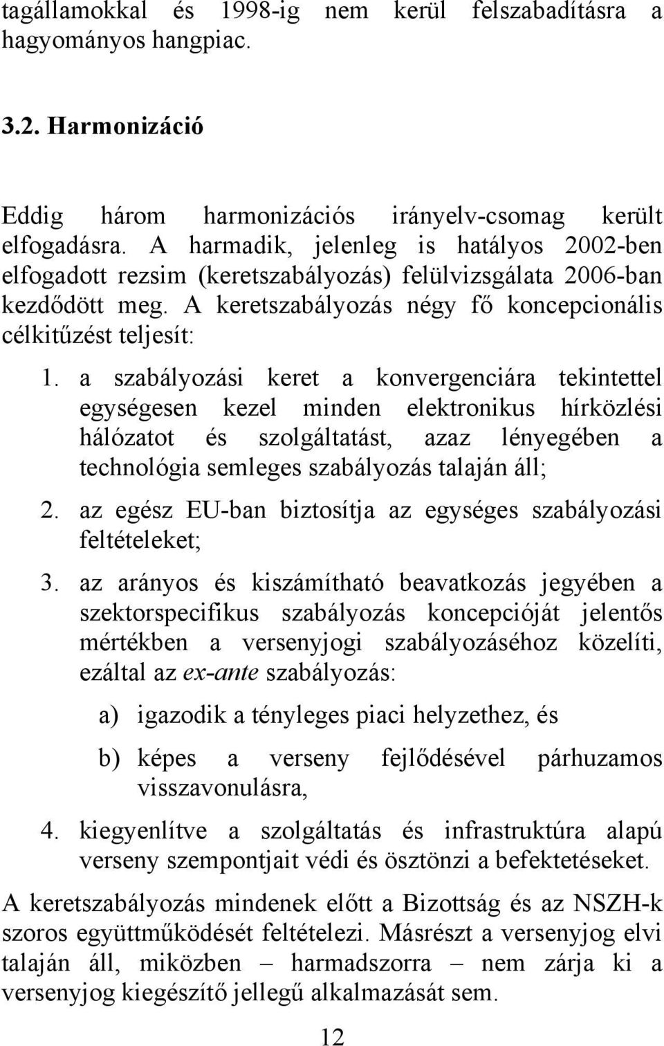 a szabályozási keret a konvergenciára tekintettel egységesen kezel minden elektronikus hírközlési hálózatot és szolgáltatást, azaz lényegében a technológia semleges szabályozás talaján áll; 2.