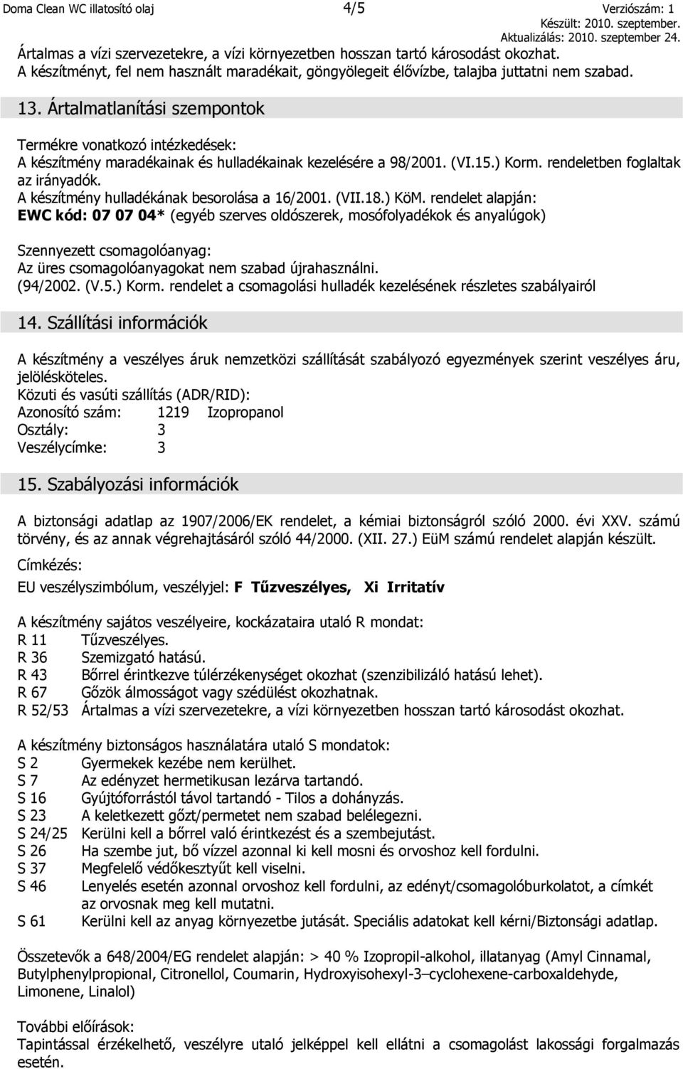 Ártalmatlanítási szempontok Termékre vonatkozó intézkedések: A készítmény maradékainak és hulladékainak kezelésére a 98/2001. (VI.15.) Korm. rendeletben foglaltak az irányadók.