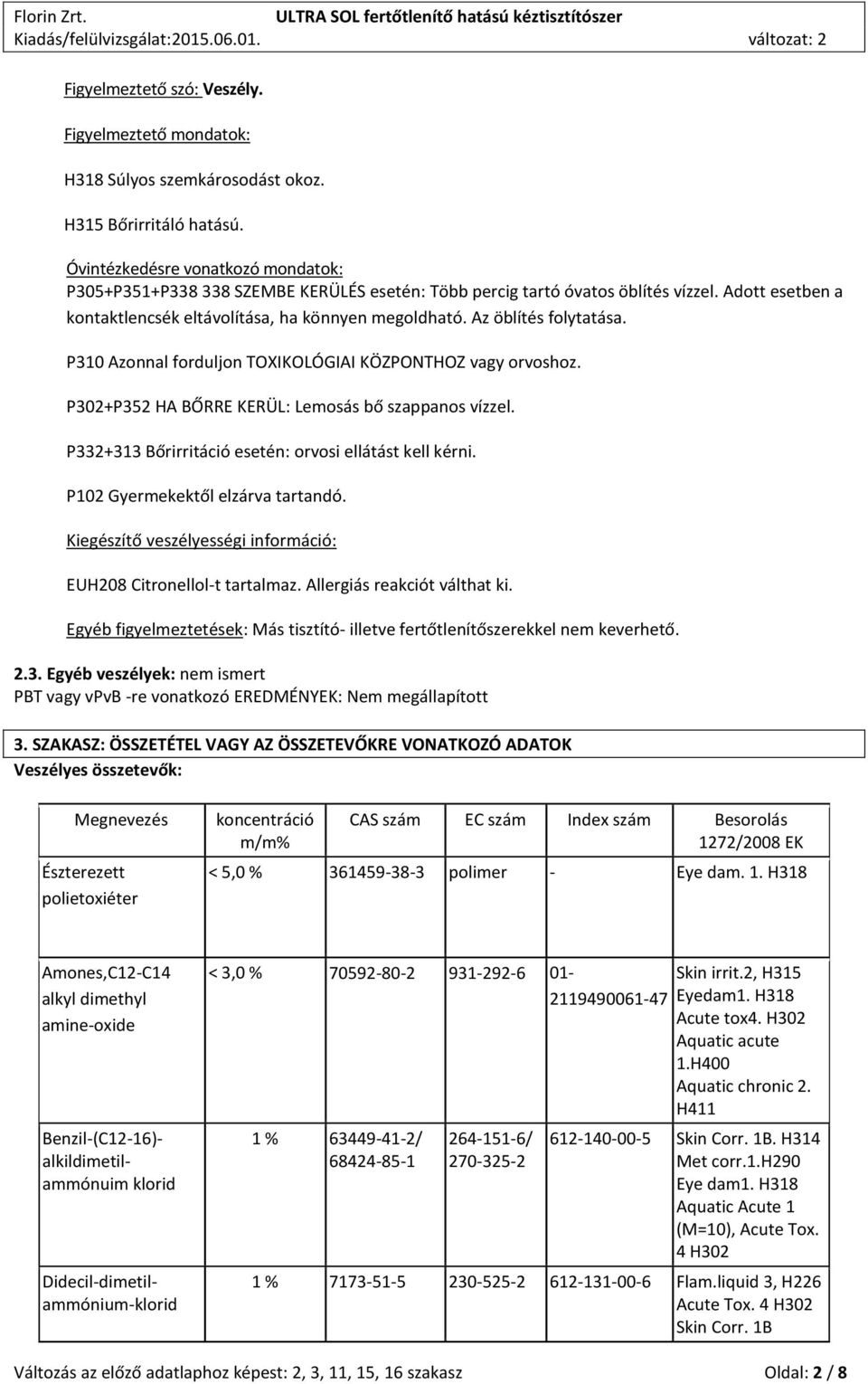 Az öblítés folytatása. P310 Azonnal forduljon TOXIKOLÓGIAI KÖZPONTHOZ vagy orvoshoz. P302+P352 HA BŐRRE KERÜL: Lemosás bő szappanos vízzel. P332+313 Bőrirritáció esetén: orvosi ellátást kell kérni.