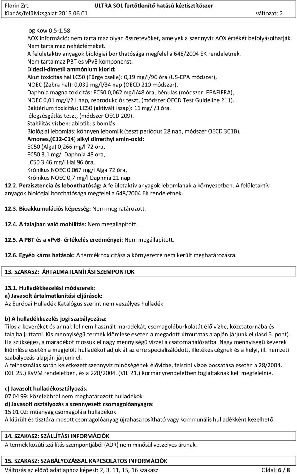 Didecil-dimetil ammónium klorid: Akut toxicitás hal LC50 (Fürge cselle): 0,19 mg/l/96 óra (US-EPA módszer), NOEC (Zebra hal): 0,032 mg/l/34 nap (OECD 210 módszer).