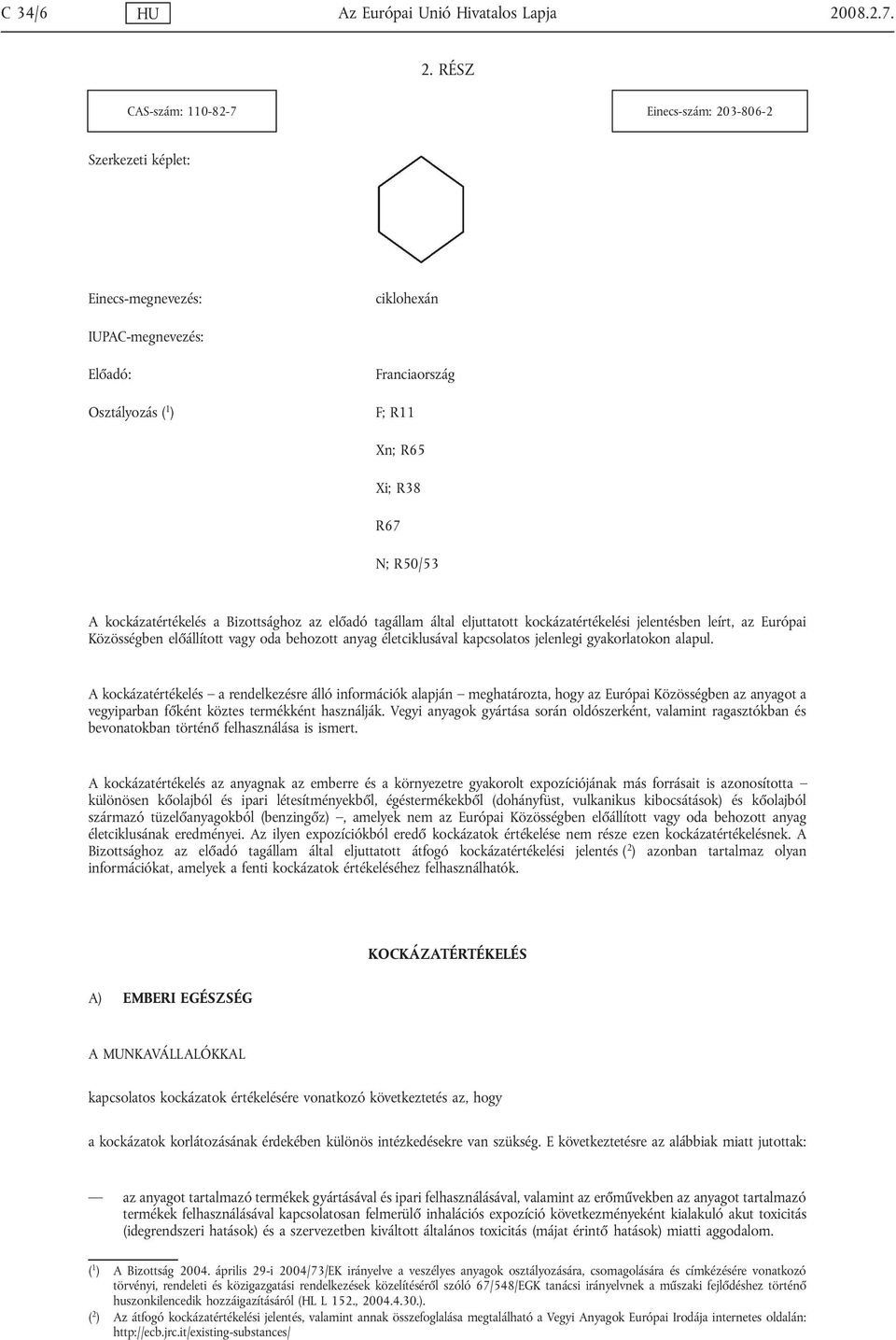 RÉSZ CAS-szám: 110-82-7 Einecs-szám: 203-806-2 Szerkezeti képlet: Einecs-megnevezés: ciklohexán IUPAC-megnevezés: Előadó: Osztályozás ( 1 ) Franciaország F; R11 Xn; R65 Xi; R38 R67 N; R50/53 A