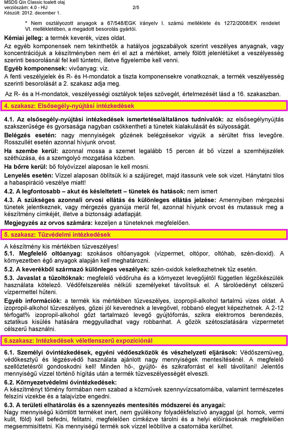 Az egyéb komponensek nem tekinthetők a hatályos jogszabályok szerint veszélyes anyagnak, vagy koncentrációjuk a készítményben nem éri el azt a mértéket, amely fölött jelenlétüket a veszélyesség