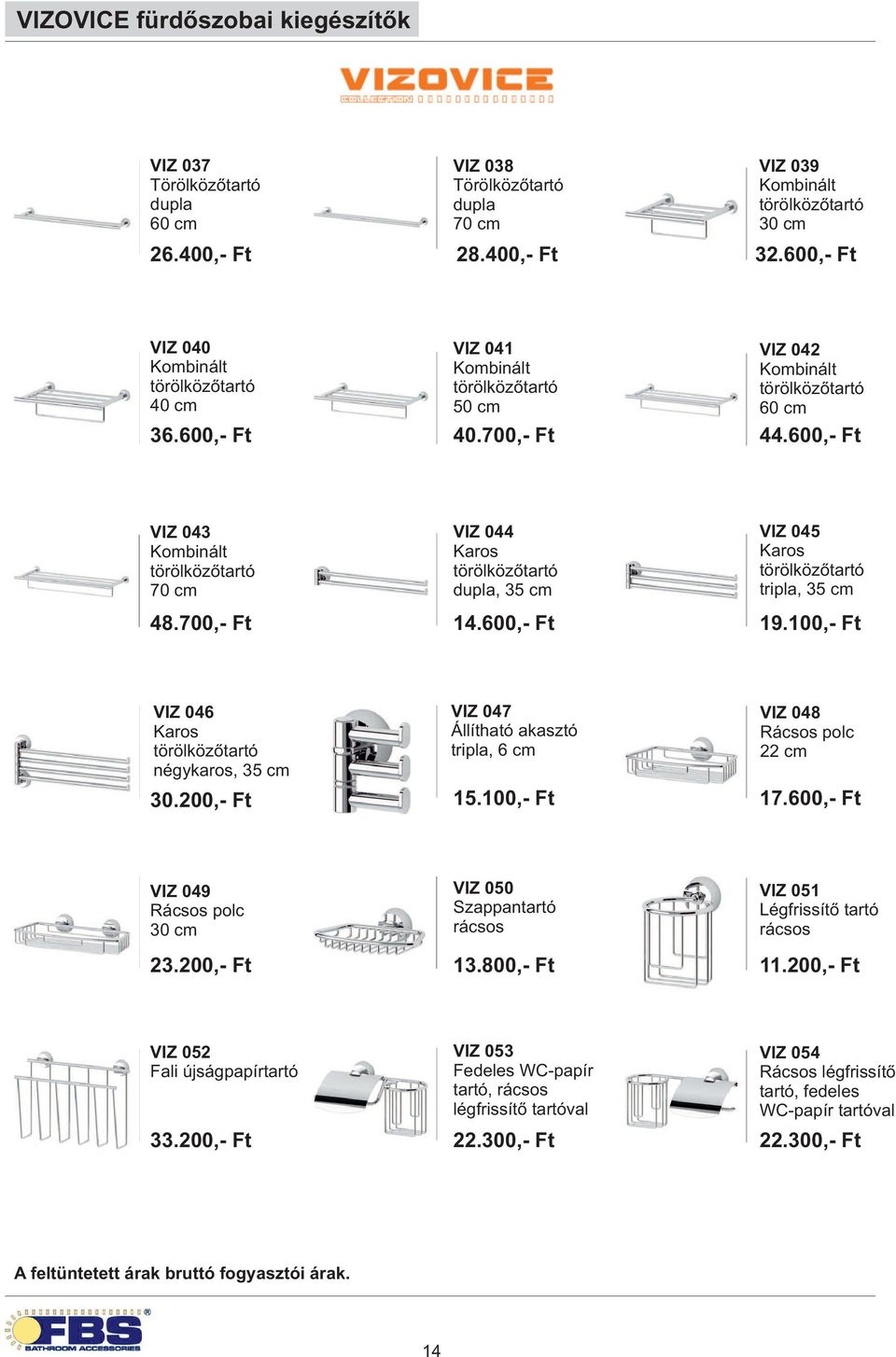 200,- Ft VIZ 047 Állítható akasztó tripla, 6 cm 15.100,- Ft VIZ 048 Rácsos polc 22 cm 17.600,- Ft VIZ 049 Rácsos polc 23.200,- Ft VIZ 050 Szappan rácsos 13.