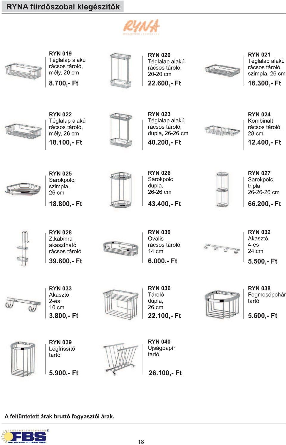 200,- Ft RYN 024 rácsos tároló, 28 cm 12.400,- Ft RYN 025 Sarokpolc, szimpla, 26 cm 18.800,- Ft RYN 026 Sarokpolc, 26-26 cm 43.400,- Ft RYN 027 Sarokpolc, tripla 26-26-26 cm 66.200,- Ft RYN 028 Z.