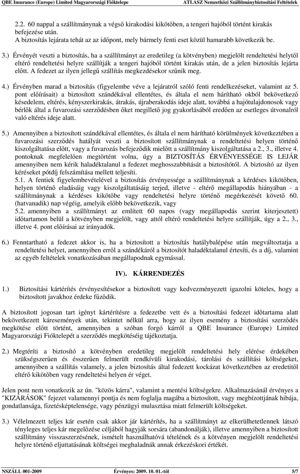 ) Érvényét veszti a biztosítás, ha a szállítmányt az eredetileg (a kötvényben) megjelölt rendeltetési helytől eltérő rendeltetési helyre szállítják a tengeri hajóból történt kirakás után, de a jelen