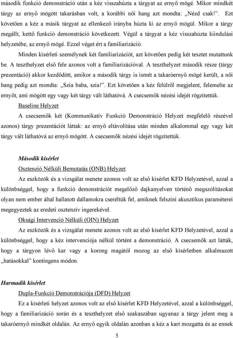 Végül a tárgyat a kéz visszahúzta kiindulási helyzetébe, az ernyő mögé. Ezzel véget ért a familiarizáció. Minden kísérleti személynek két familiarizációt, azt követően pedig két tesztet mutattunk be.