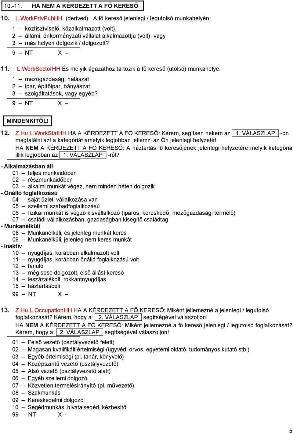 dolgozott? 11. L.WorkSectorHH És melyik ágazathoz tartozik a fő kereső (utolsó) munkahelye: 1 mezőgazdaság, halászat 2 ipar, építőipar, bányászat 3 szolgáltatások, vagy egyéb? MINDENKITŐL! 12. Z.Hu.L.WorkStatHH HA A KÉRDEZETT A FŐ KERESŐ: Kérem, segítsen nekem az +1.