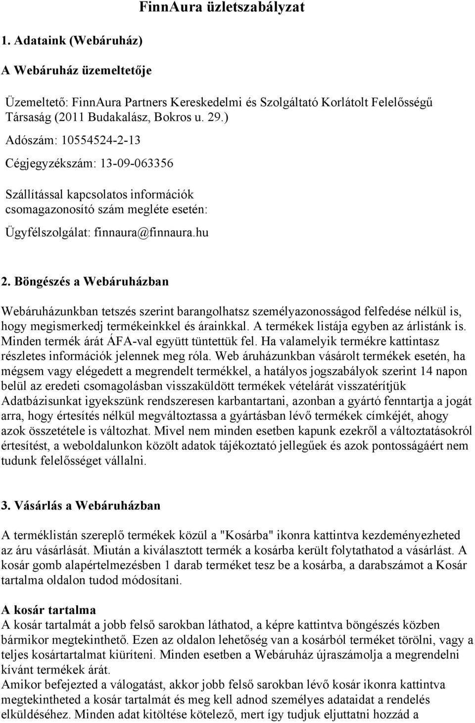 Böngészés a Webáruházban Webáruházunkban tetszés szerint barangolhatsz személyazonosságod felfedése nélkül is, hogy megismerkedj termékeinkkel és árainkkal. A termékek listája egyben az árlistánk is.