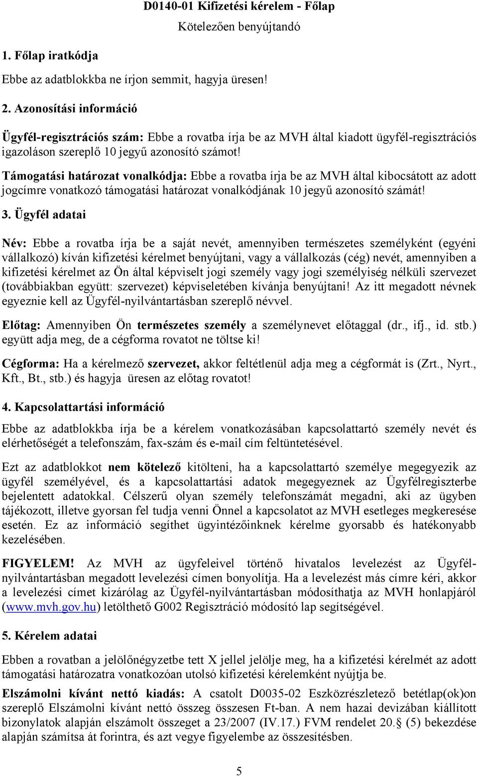 Támogatási határozat vonalkódja: Ebbe a rovatba írja be az MVH által kibocsátott az adott jogcímre vonatkozó támogatási határozat vonalkódjának 10 jegyű azonosító számát! 3.