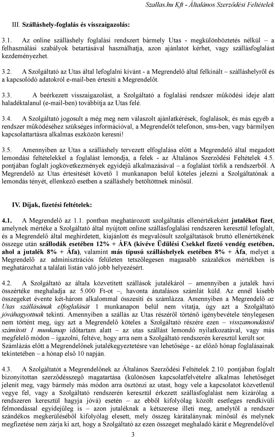 A Szolgáltató az Utas által lefoglalni kívánt - a Megrendelő által felkínált szálláshelyről és a kapcsolódó adatokról e-mail-ben értesíti a Megrendelőt. 3.