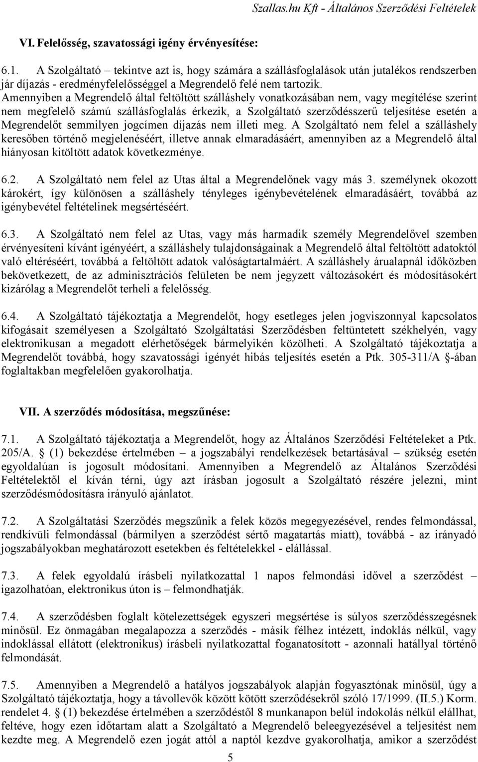 Amennyiben a Megrendelő által feltöltött szálláshely vonatkozásában nem, vagy megítélése szerint nem megfelelő számú szállásfoglalás érkezik, a Szolgáltató szerződésszerű teljesítése esetén a