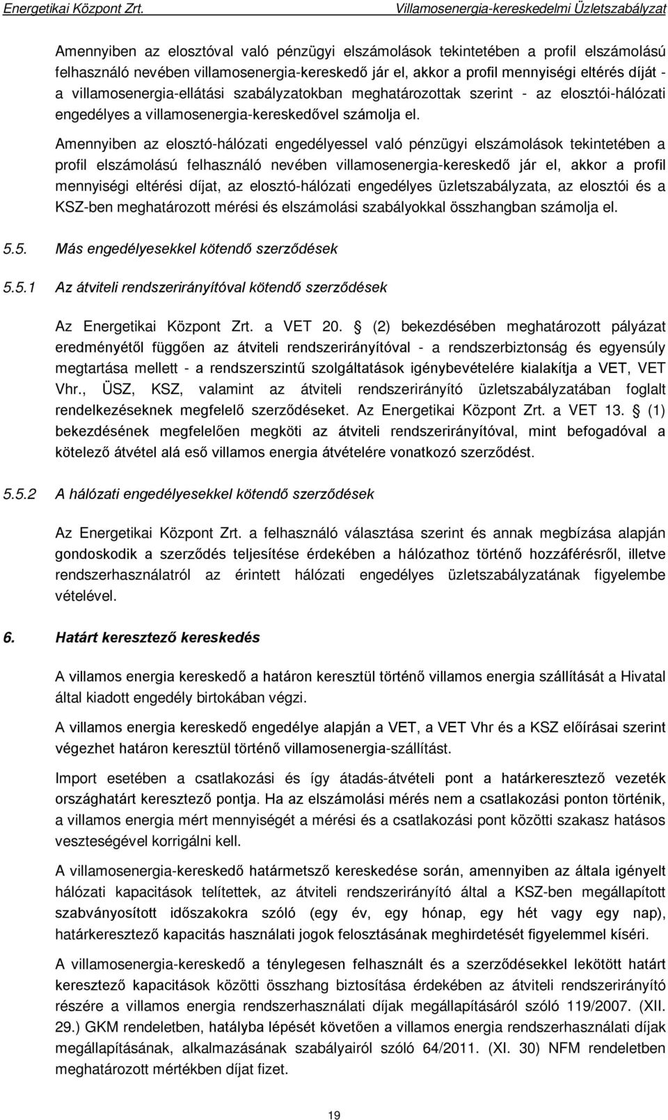 Amennyiben az elosztó-hálózati engedélyessel való pénzügyi elszámolások tekintetében a profil elszámolású felhasználó nevében villamosenergia-kereskedő jár el, akkor a profil mennyiségi eltérési