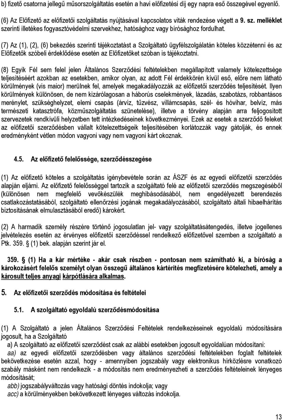 (7) Az (1), (2), (6) bekezdés szerinti tájékoztatást a Szolgáltató ügyfélszolgálatán köteles közzétenni és az Előfizetők szóbeli érdeklődése esetén az Előfizetőket szóban is tájékoztatni.