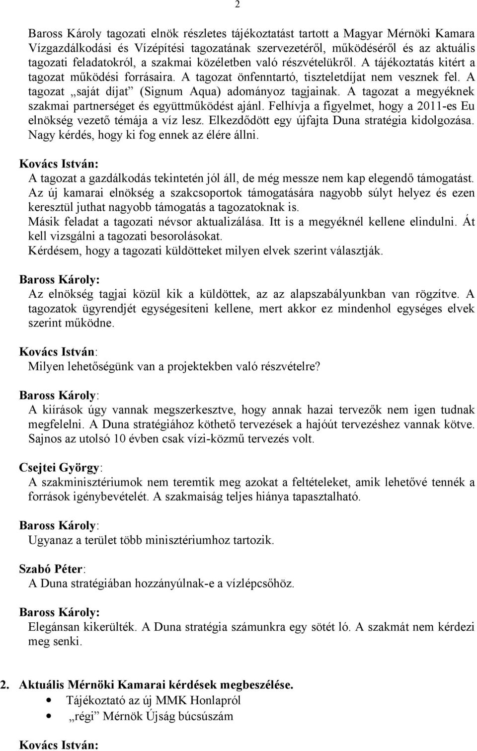 A tagozat saját díjat (Signum Aqua) adományoz tagjainak. A tagozat a megyéknek szakmai partnerséget és együttműködést ajánl. Felhívja a figyelmet, hogy a 2011-es Eu elnökség vezető témája a víz lesz.