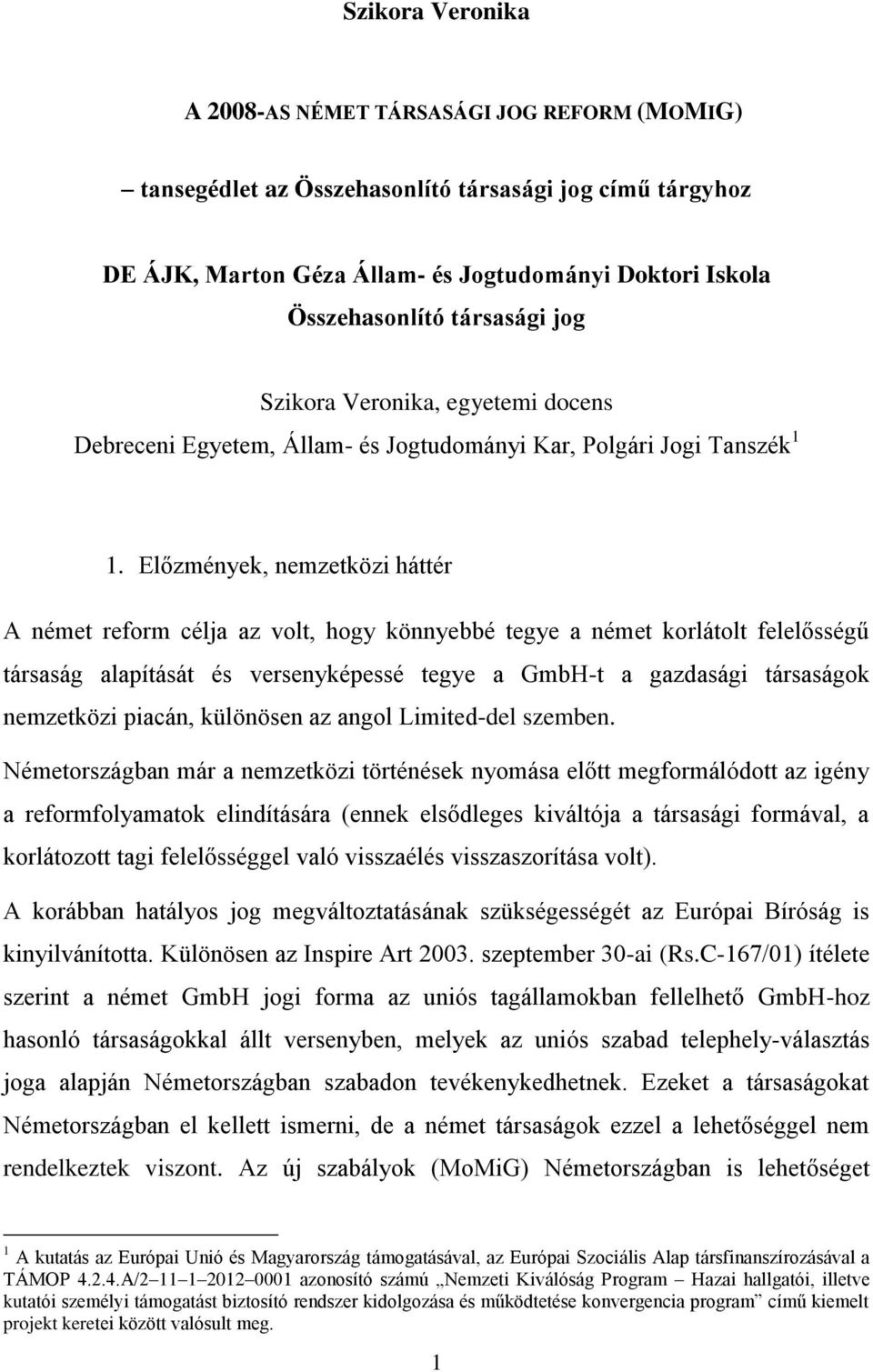 Előzmények, nemzetközi háttér A német reform célja az volt, hogy könnyebbé tegye a német korlátolt felelősségű társaság alapítását és versenyképessé tegye a GmbH-t a gazdasági társaságok nemzetközi