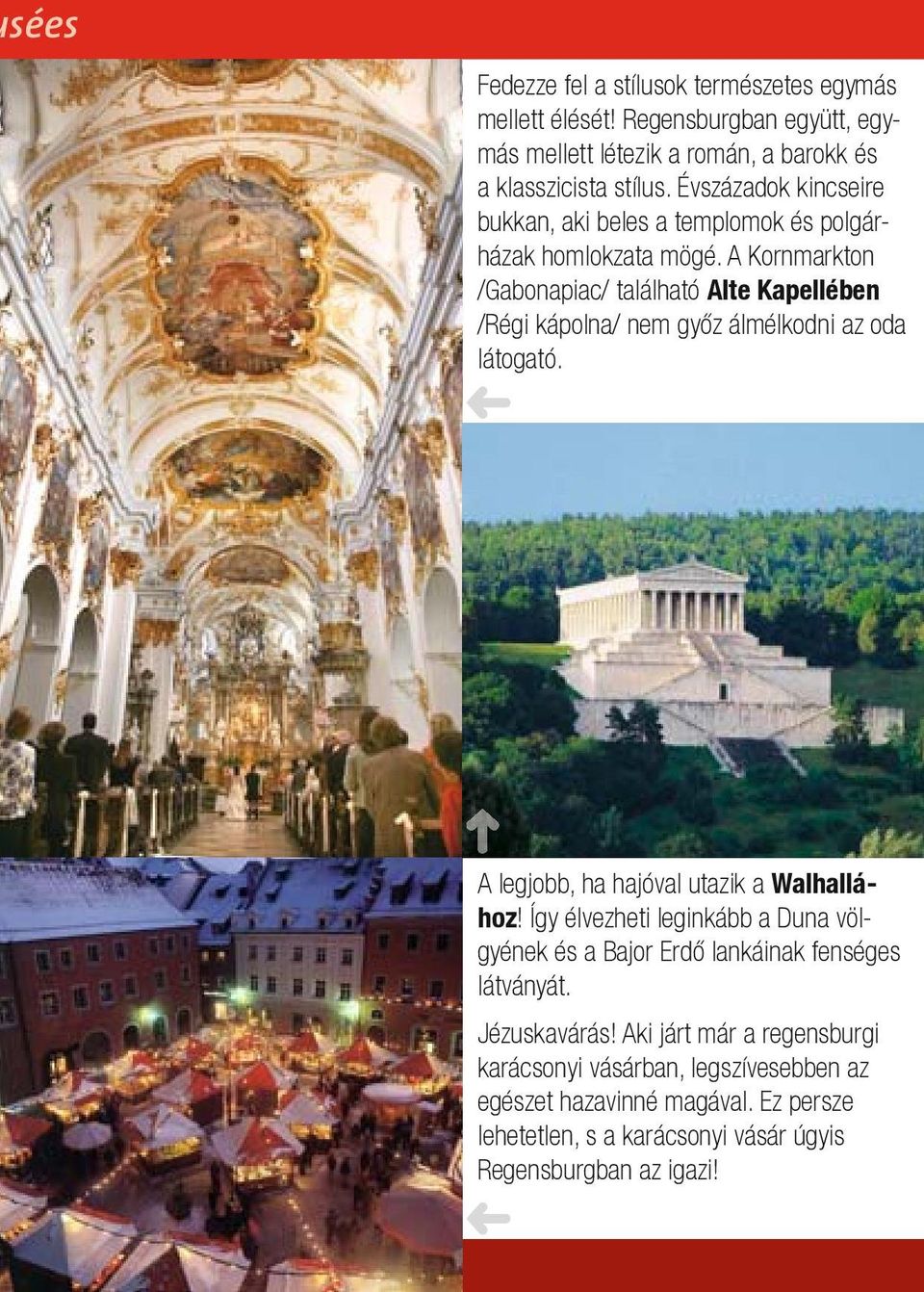 A Kornmarkton /Gabonapiac/ található Alte Kapellében /Régi kápolna/ nem győz álmélkodni az oda látogató. A legjobb, ha hajóval utazik a Walhallához!