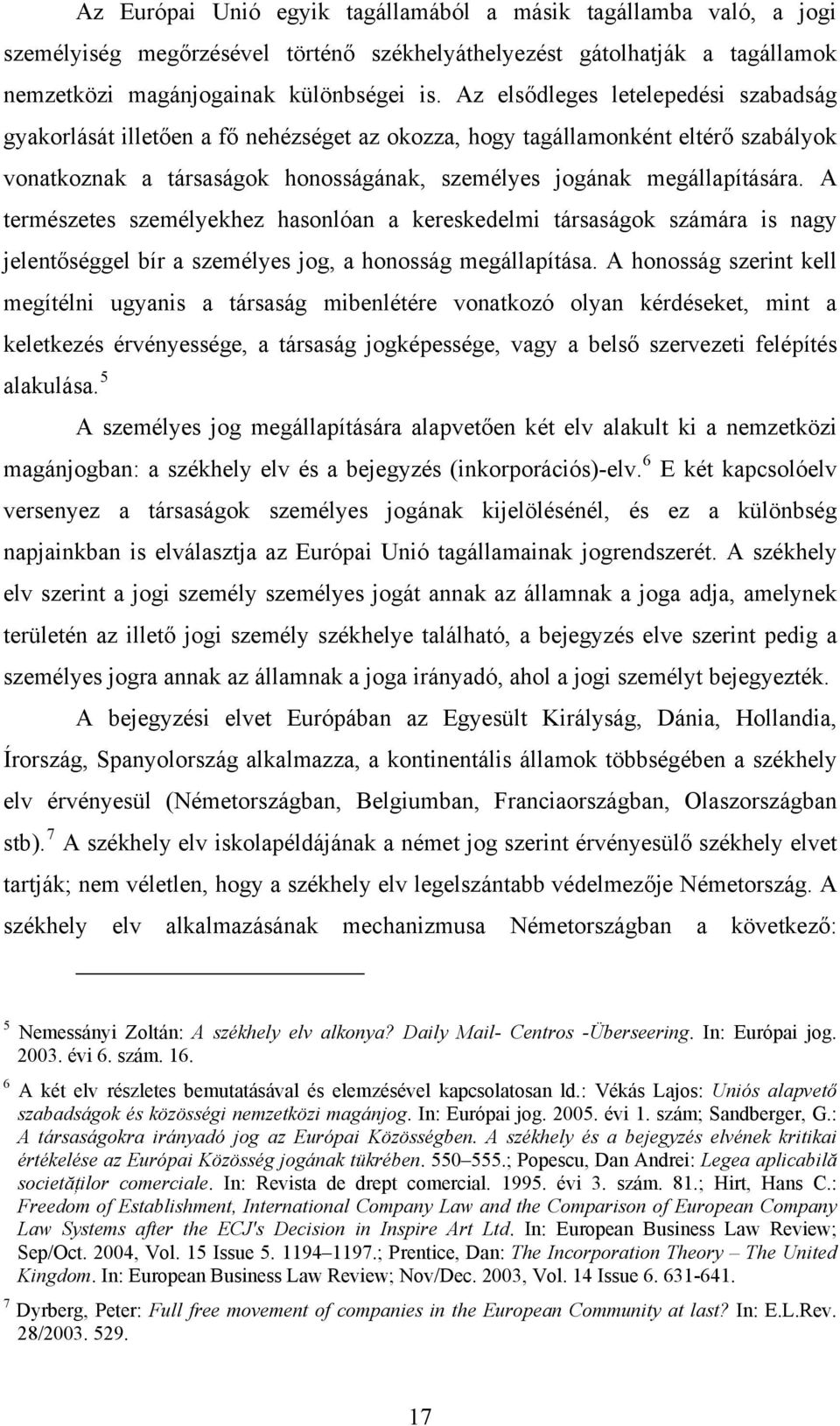 A természetes személyekhez hasonlóan a kereskedelmi társaságok számára is nagy jelentőséggel bír a személyes jog, a honosság megállapítása.