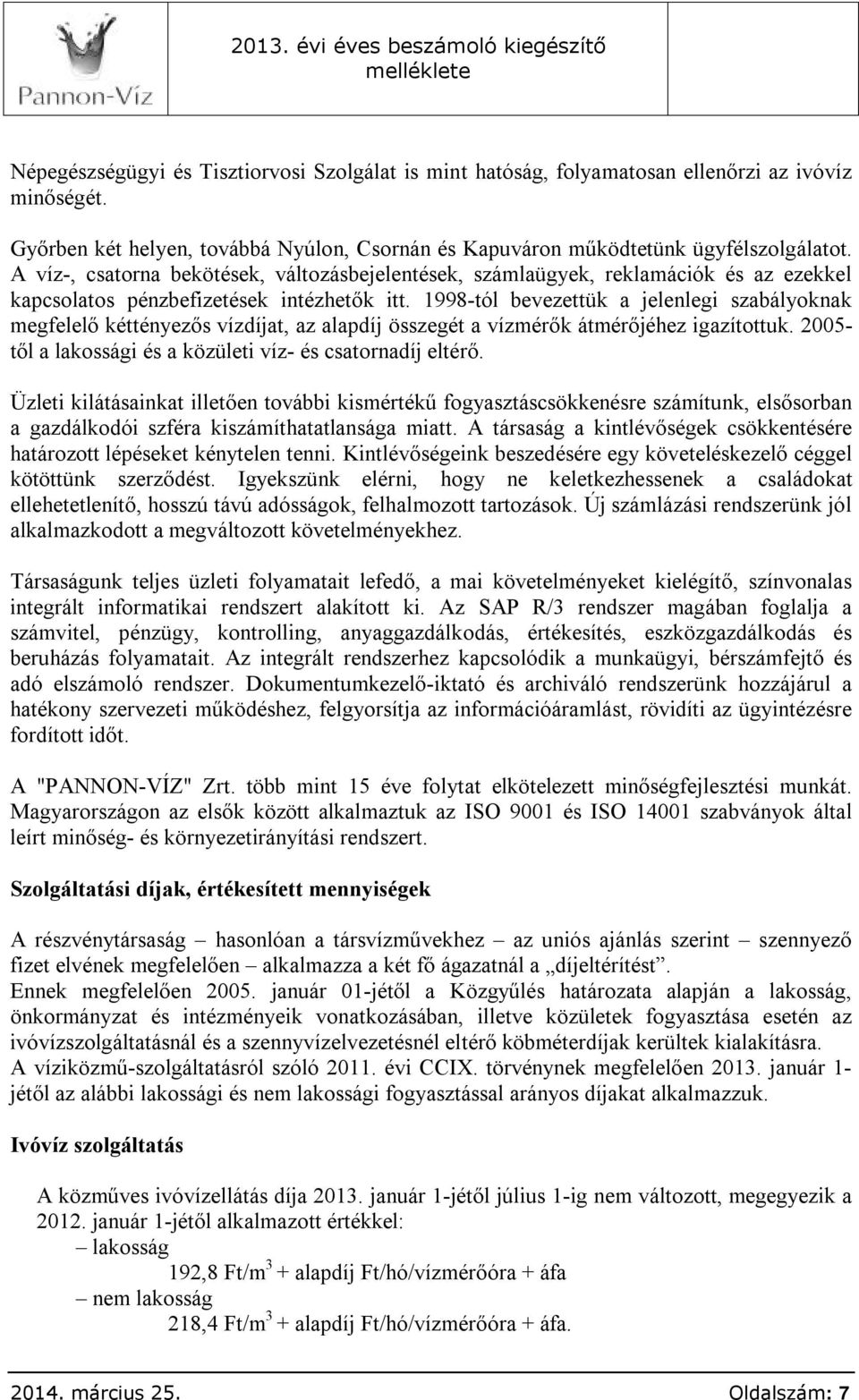 1998-tól bevezettük a jelenlegi szabályoknak megfelelő kéttényezős vízdíjat, az alapdíj összegét a vízmérők átmérőjéhez igazítottuk. 2005- től a lakossági és a közületi víz- és csatornadíj eltérő.