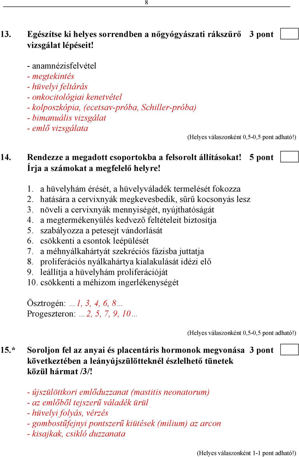 pont adható!) 14. Rendezze a megadott csoportokba a felsorolt állításokat! 5 pont Írja a számokat a megfelelı helyre! 1. a hüvelyhám érését, a hüvelyváladék termelését fokozza 2.