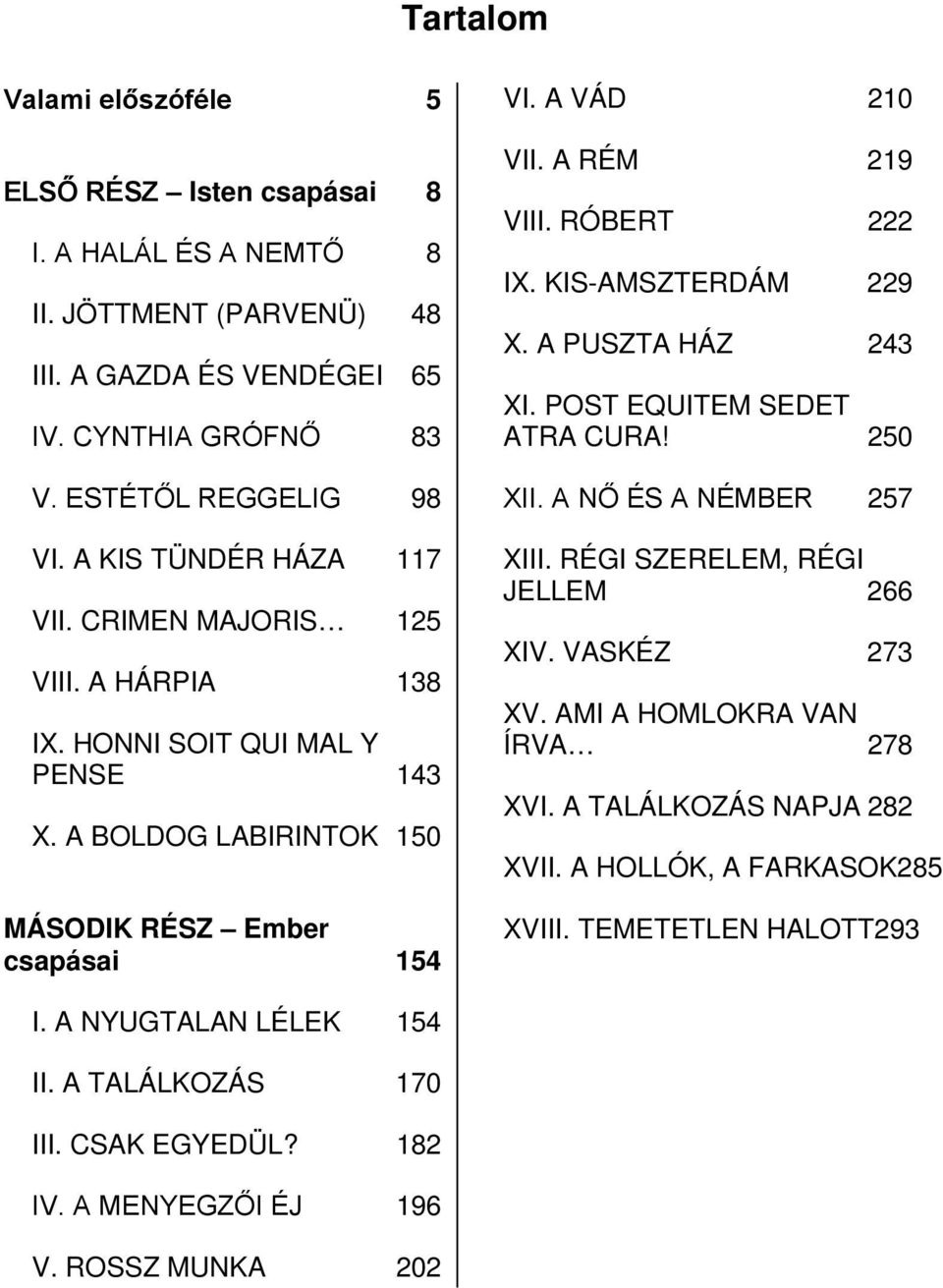 RÓBERT 222 IX. KIS-AMSZTERDÁM 229 X. A PUSZTA HÁZ 243 XI. POST EQUITEM SEDET ATRA CURA! 250 XII. A NŐ ÉS A NÉMBER 257 XIII. RÉGI SZERELEM, RÉGI JELLEM 266 XIV. VASKÉZ 273 XV.