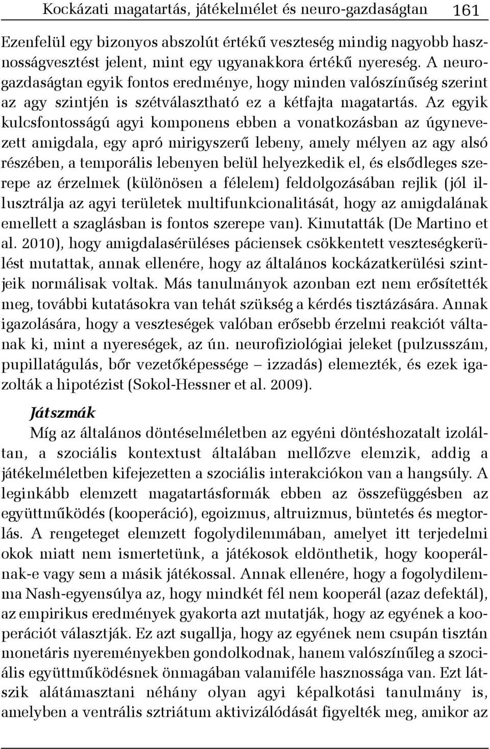 Az egyik kulcsfontosságú agyi komponens ebben a vonatkozásban az úgynevezett amigdala, egy apró mirigyszerû lebeny, amely mélyen az agy alsó részében, a temporális lebenyen belül helyezkedik el, és