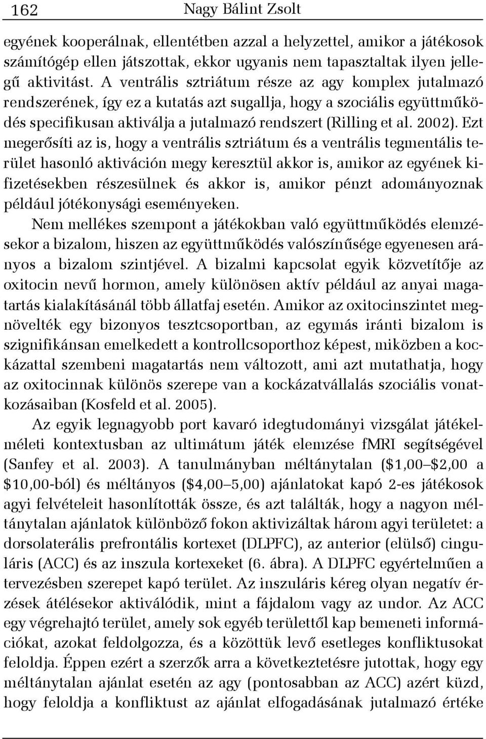 Ezt megerõsíti az is, hogy a ventrális sztriátum és a ventrális tegmentális terület hasonló aktiváción megy keresztül akkor is, amikor az egyének kifizetésekben részesülnek és akkor is, amikor pénzt