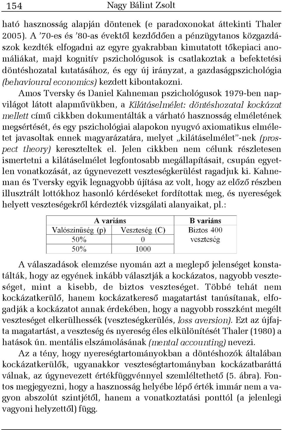 döntéshozatal kutatásához, és egy új irányzat, a gazdaságpszichológia (behavioural economics) kezdett kibontakozni.