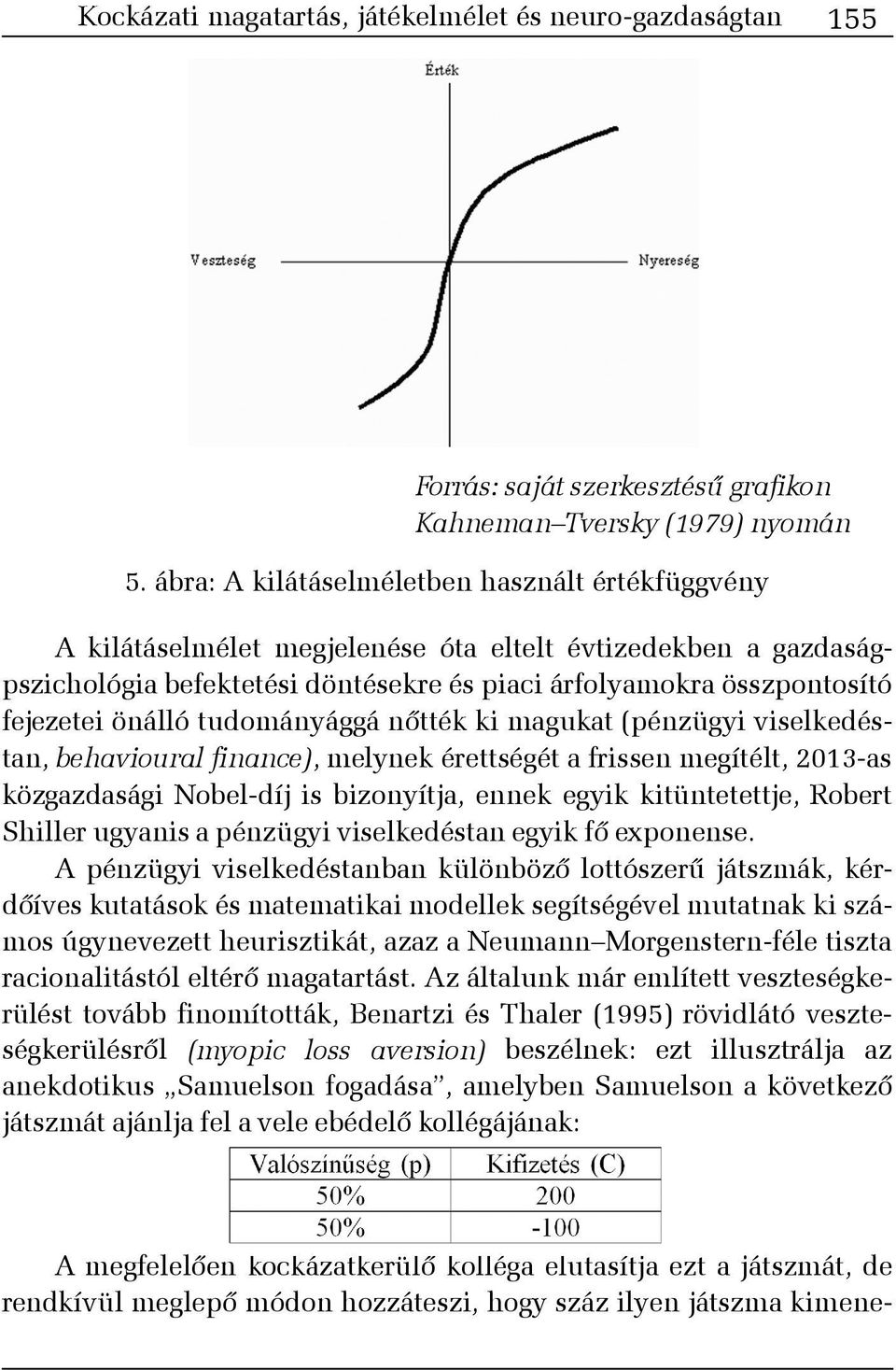 önálló tudományággá nõtték ki magukat (pénzügyi viselkedéstan, behavioural finance), melynek érettségét a frissen megítélt, 2013-as közgazdasági Nobel-díj is bizonyítja, ennek egyik kitüntetettje,