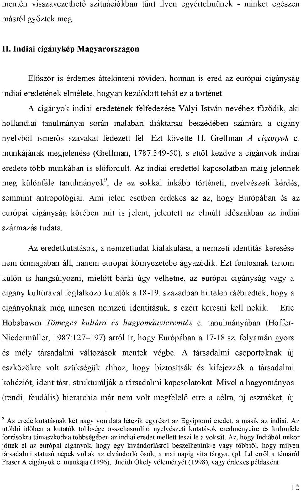 A cigányok indiai eredetének felfedezése Vályi István nevéhez fűződik, aki hollandiai tanulmányai során malabári diáktársai beszédében számára a cigány nyelvből ismerős szavakat fedezett fel.