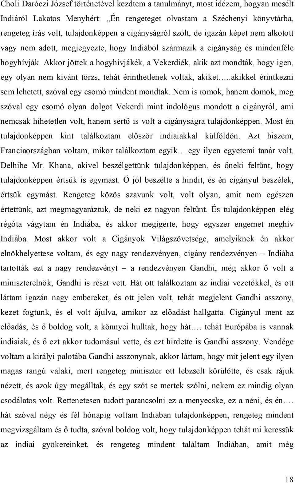 Akkor jöttek a hogyhívjákék, a Vekerdiék, akik azt mondták, hogy igen, egy olyan nem kívánt törzs, tehát érinthetlenek voltak, akiket..akikkel érintkezni sem lehetett, szóval egy csomó mindent mondtak.