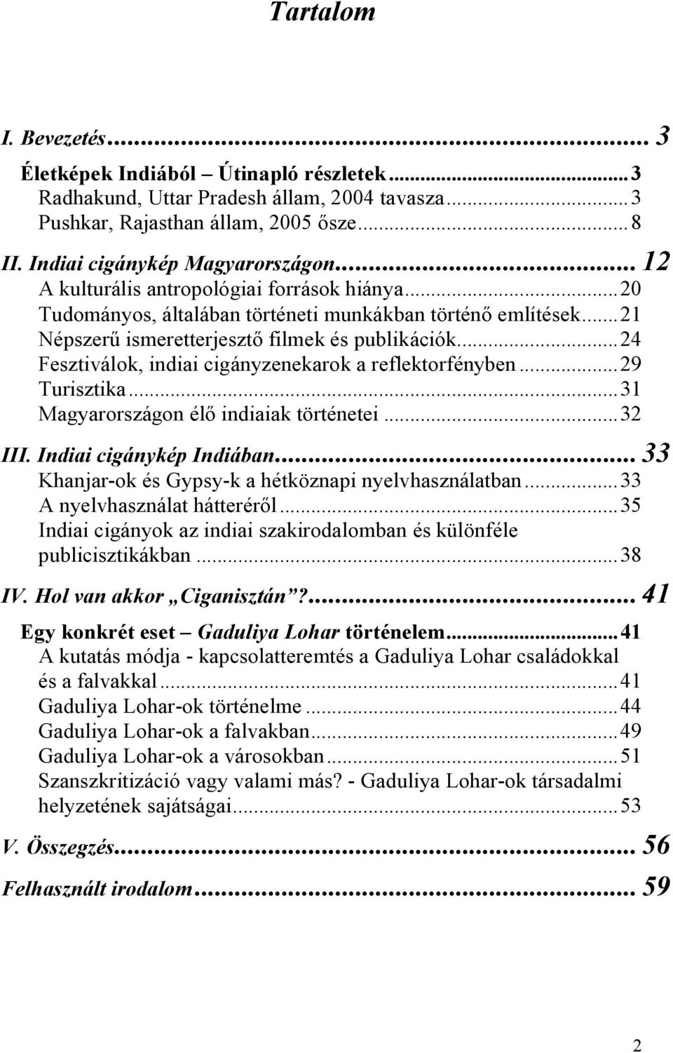 ..24 Fesztiválok, indiai cigányzenekarok a reflektorfényben...29 Turisztika...31 Magyarországon élő indiaiak történetei...32 III. Indiai cigánykép Indiában.