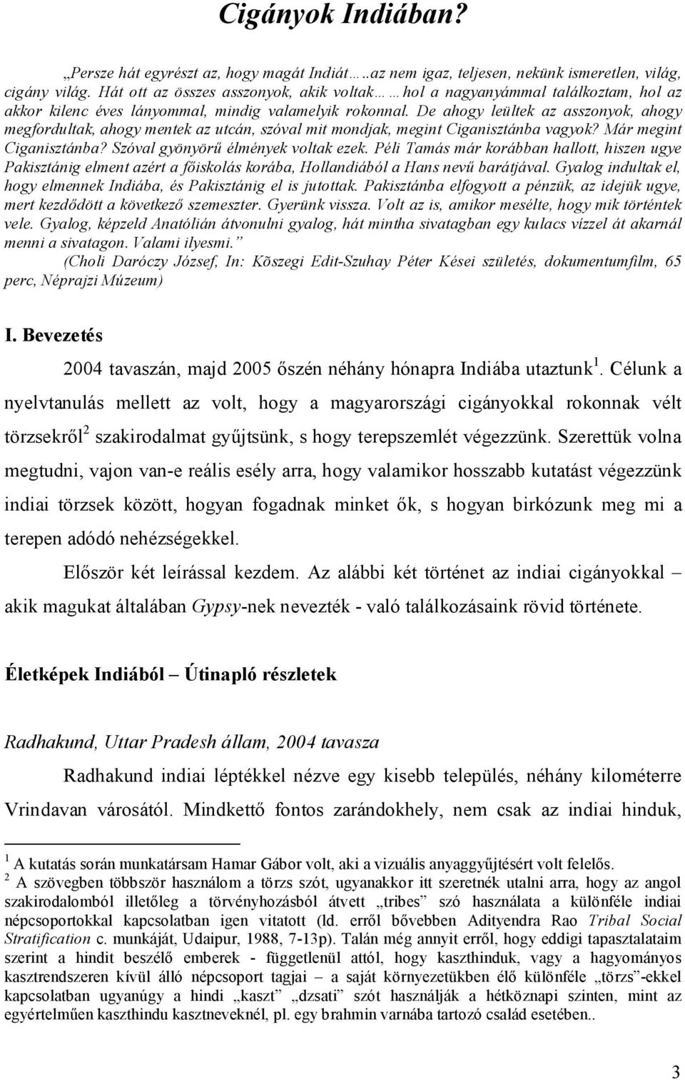 De ahogy leültek az asszonyok, ahogy megfordultak, ahogy mentek az utcán, szóval mit mondjak, megint Ciganisztánba vagyok? Már megint Ciganisztánba? Szóval gyönyörű élmények voltak ezek.