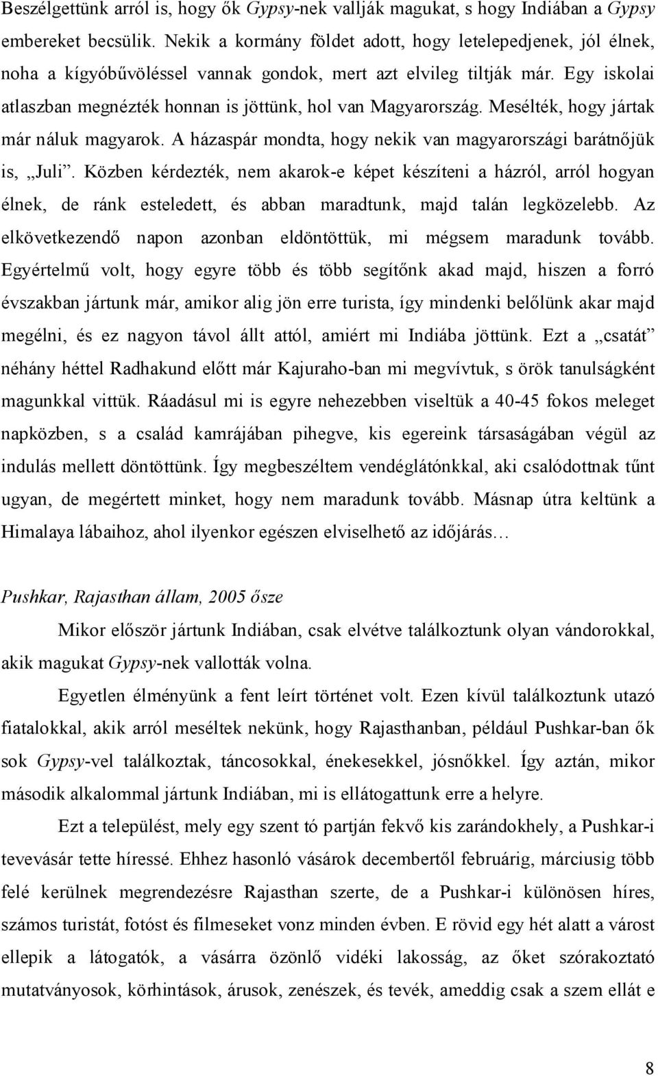 Egy iskolai atlaszban megnézték honnan is jöttünk, hol van Magyarország. Mesélték, hogy jártak már náluk magyarok. A házaspár mondta, hogy nekik van magyarországi barátnőjük is, Juli.