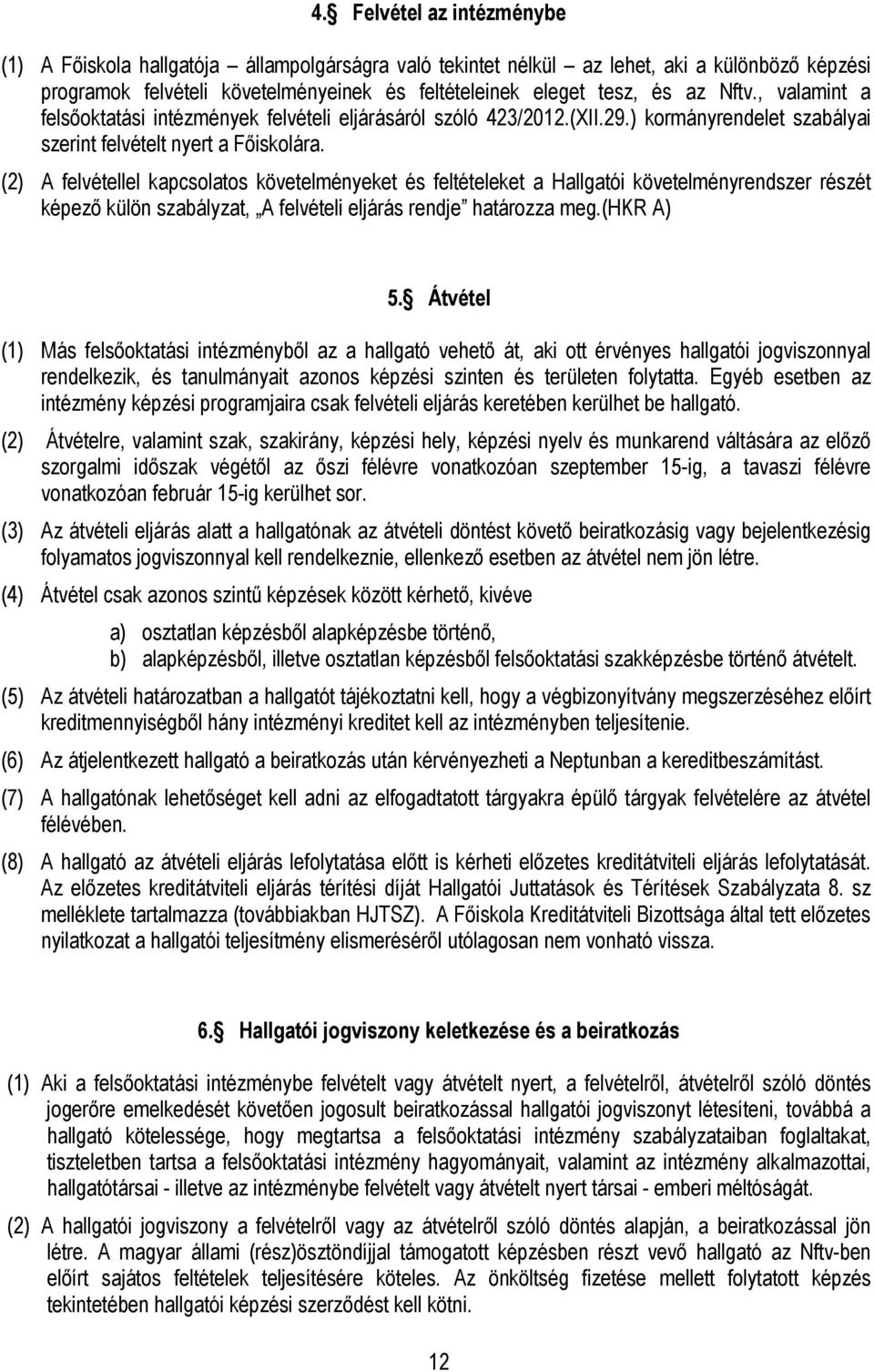 (2) A felvétellel kapcsolatos követelményeket és feltételeket a Hallgatói követelményrendszer részét képező külön szabályzat, A felvételi eljárás rendje határozza meg.(hkr A) 5.