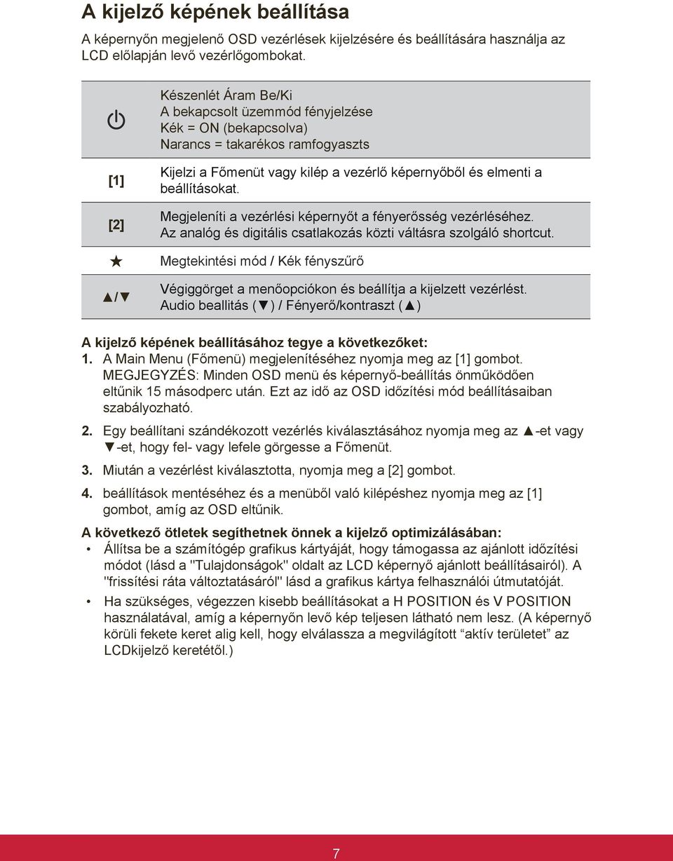 Megjeleníti a vezérlési képernyőt a fényerősség vezérléséhez. Az analóg és digitális csatlakozás közti váltásra szolgáló shortcut.