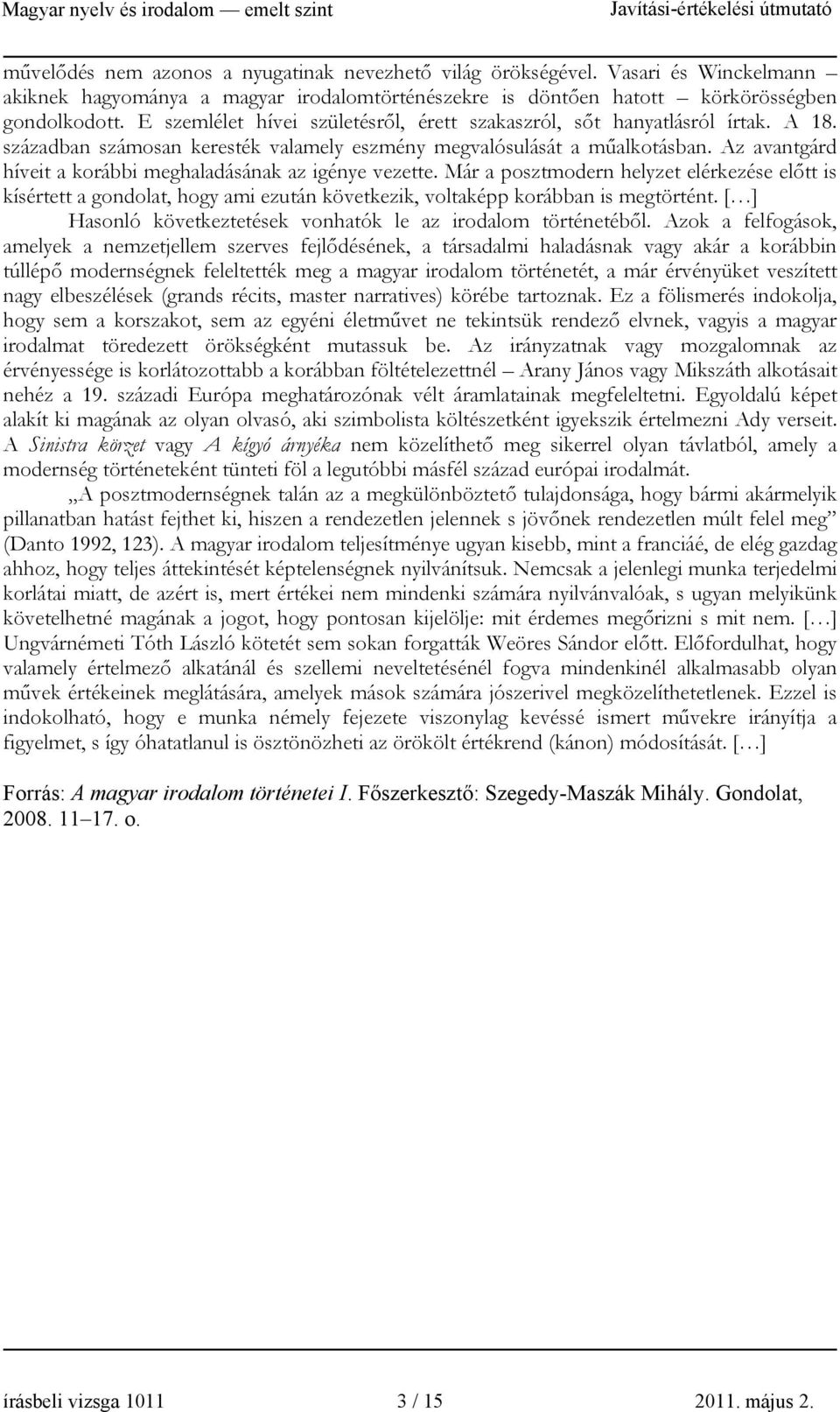 Az avantgárd híveit a korábbi meghaladásának az igénye vezette. Már a posztmodern helyzet elérkezése előtt is kísértett a gondolat, hogy ami ezután következik, voltaképp korábban is megtörtént.