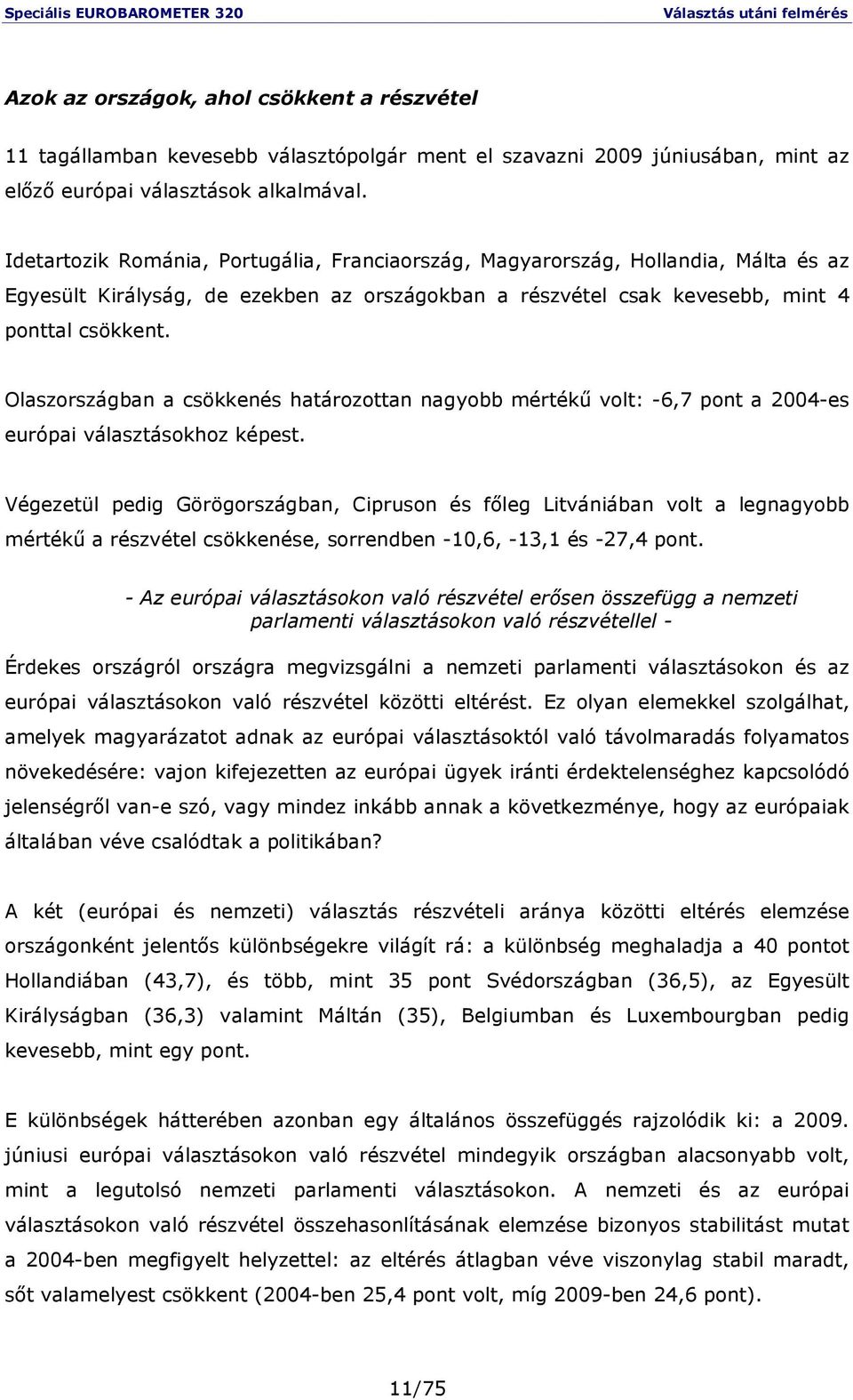 Olaszországban a csökkenés határozottan nagyobb mértékő volt: -6,7 pont a 2004-es európai választásokhoz képest.