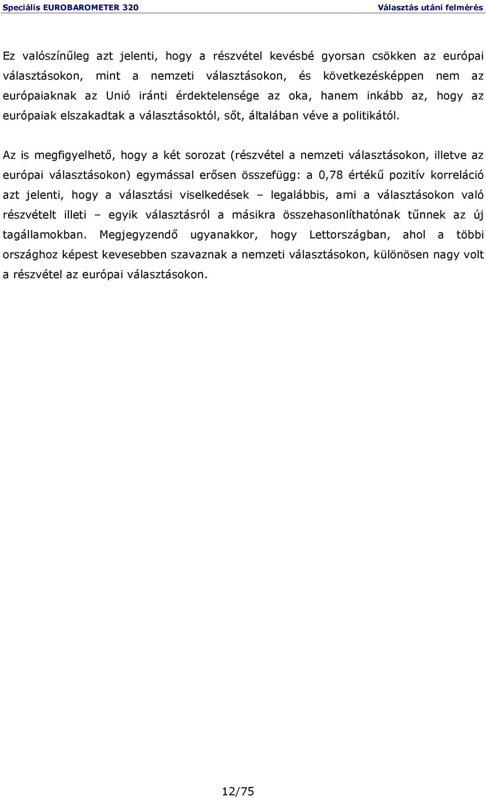 Az is megfigyelhetı, hogy a két sorozat (részvétel a nemzeti választásokon, illetve az európai választásokon) egymással erısen összefügg: a 0,78 értékő pozitív korreláció azt jelenti, hogy a