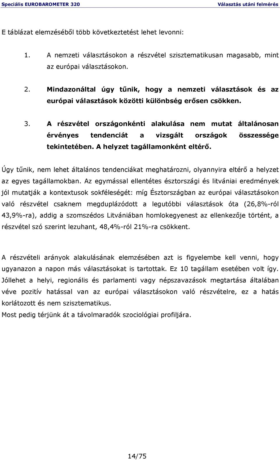 A részvétel országonkénti alakulása nem mutat általánosan érvényes tendenciát a vizsgált országok összessége tekintetében. A helyzet tagállamonként eltérı.