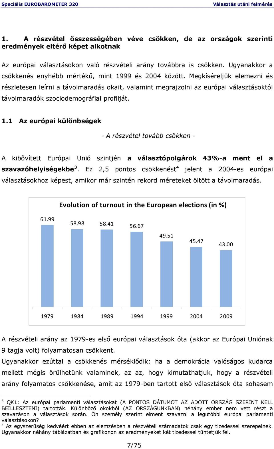 Megkíséreljük elemezni és részletesen leírni a távolmaradás okait, valamint megrajzolni az európai választásoktól távolmaradók szociodemográfiai profilját. 1.