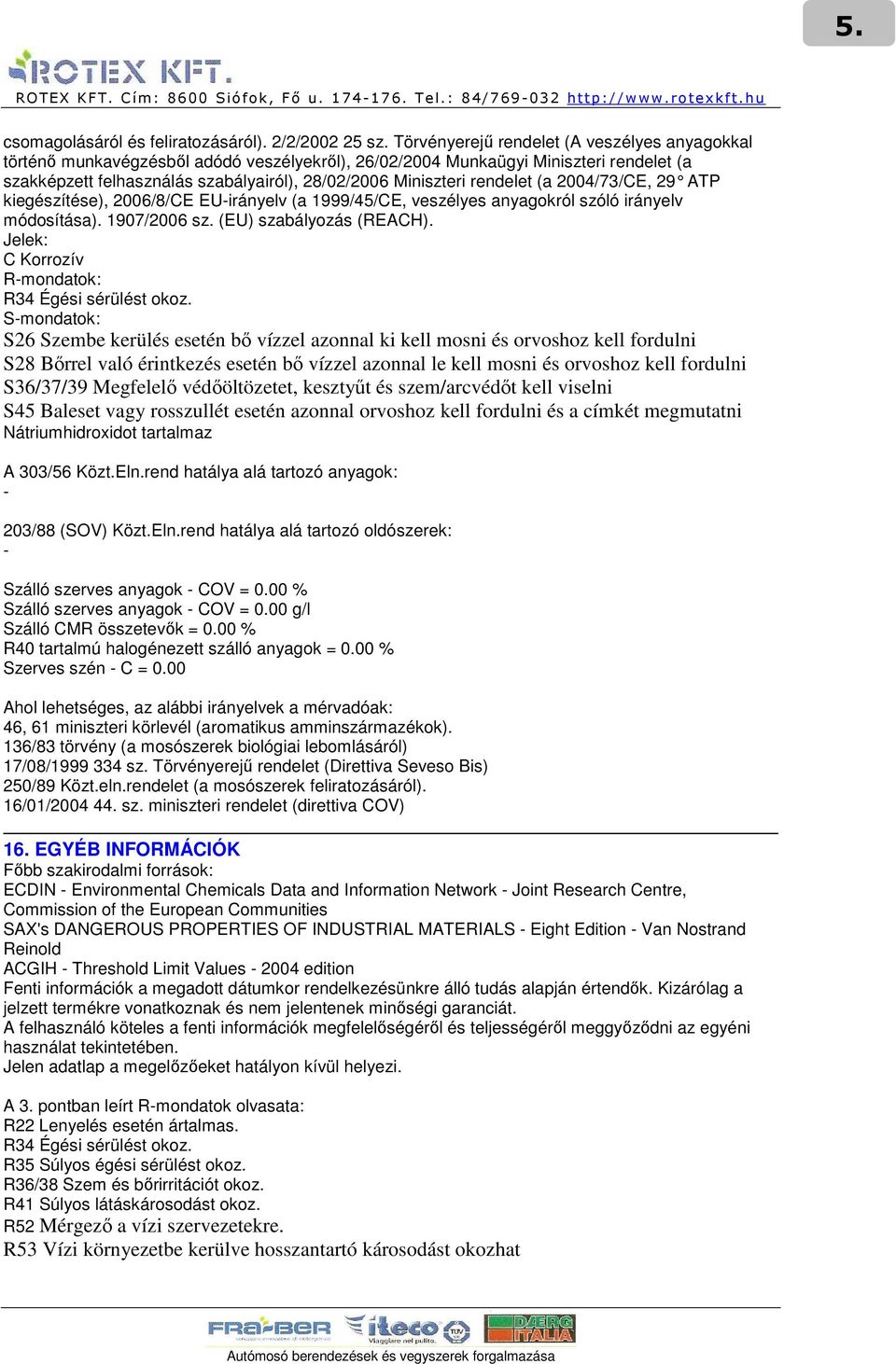 rendelet (a 2004/73/CE, 29 ATP kiegészítése), 2006/8/CE EU-irányelv (a 1999/45/CE, veszélyes anyagokról szóló irányelv módosítása). 1907/2006 sz. (EU) szabályozás (REACH).