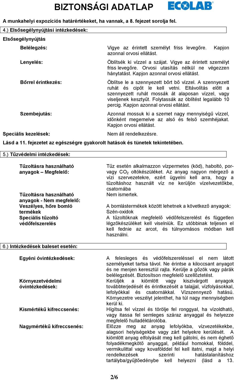 Kapjon azonnal orvosi ellátást. Öblítsék ki vízzel a szájat. Vigye az érintett személyt friss levegőre. Orvosi utasítás nélkül ne végezzen hánytatást. Kapjon azonnal orvosi ellátást.