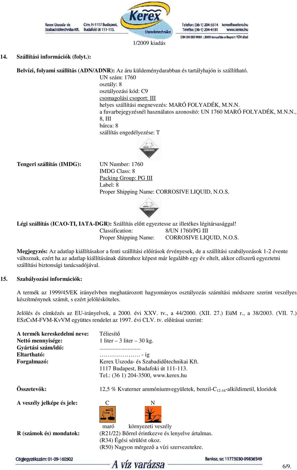 O.S. Légi szállítás (ICAO-TI, IATA-DGR): Szállítás elıtt egyeztesse az illetékes légitársasággal! Classification: 8/UN 1760/PG III Proper Shipping Name: CORROSIVE LIQUID, N.O.S. Megjegyzés: Az