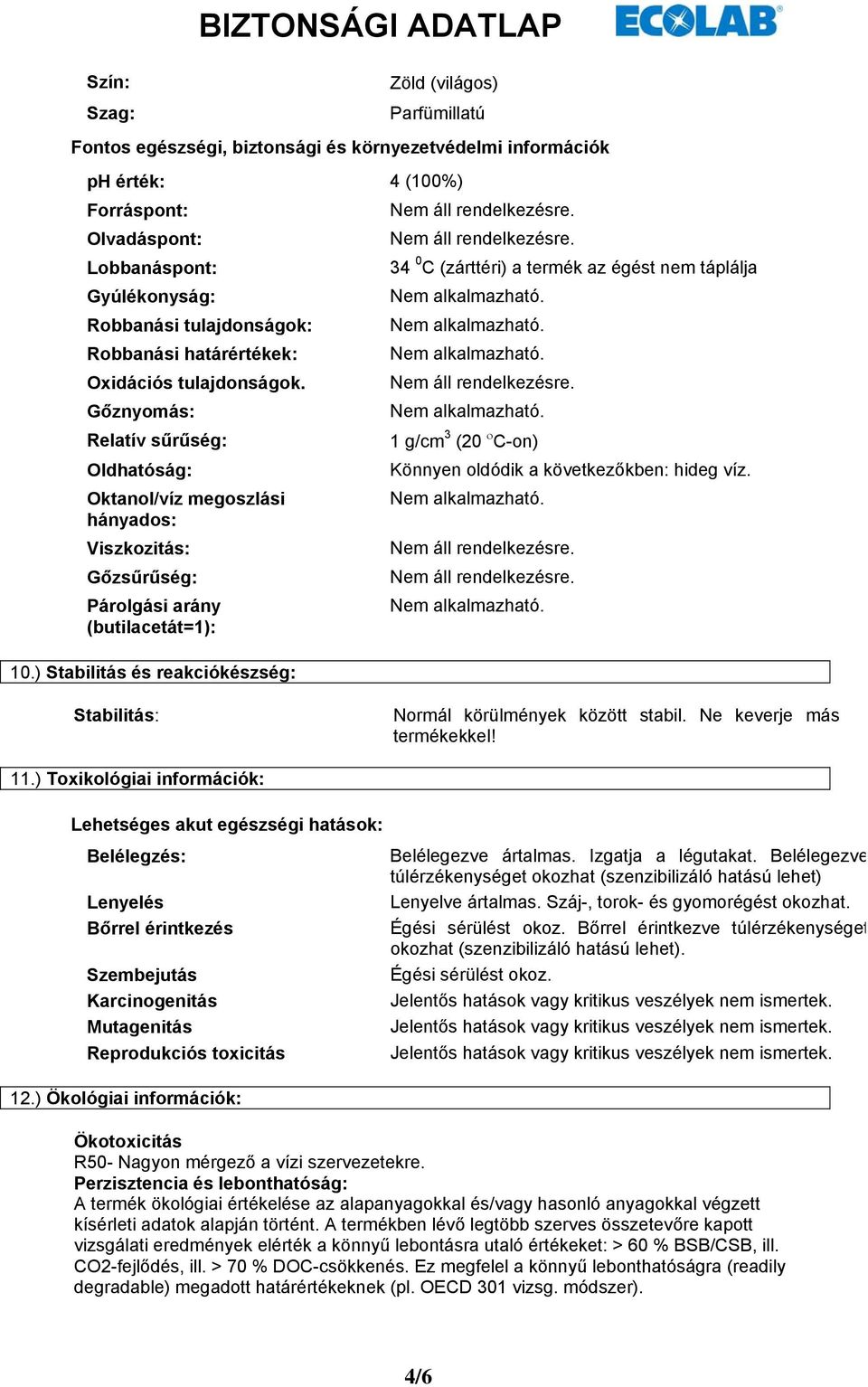 Gőznyomás: Relatív sűrűség: Oldhatóság: Oktanol/víz megoszlási hányados: Viszkozitás: Gőzsűrűség: Párolgási arány (butilacetát=1): 34 0 C (zárttéri) a termék az égést nem táplálja 1 g/cm 3 (20 ο