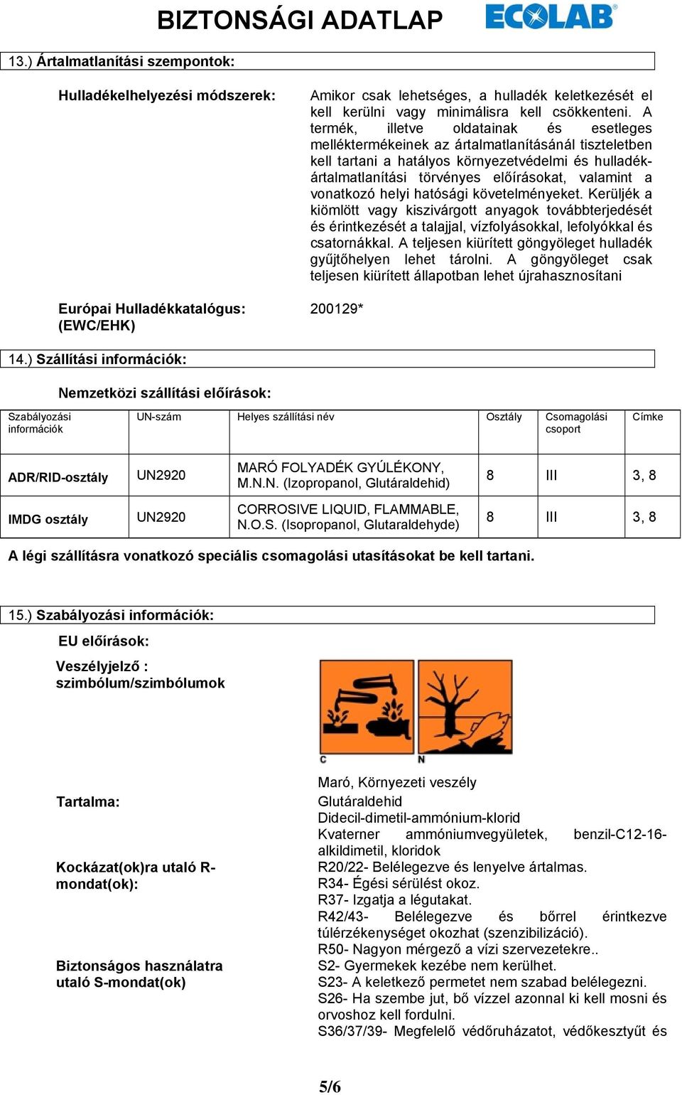 vonatkozó helyi hatósági követelményeket. Kerüljék a kiömlött vagy kiszivárgott anyagok továbbterjedését és érintkezését a talajjal, vízfolyásokkal, lefolyókkal és csatornákkal.