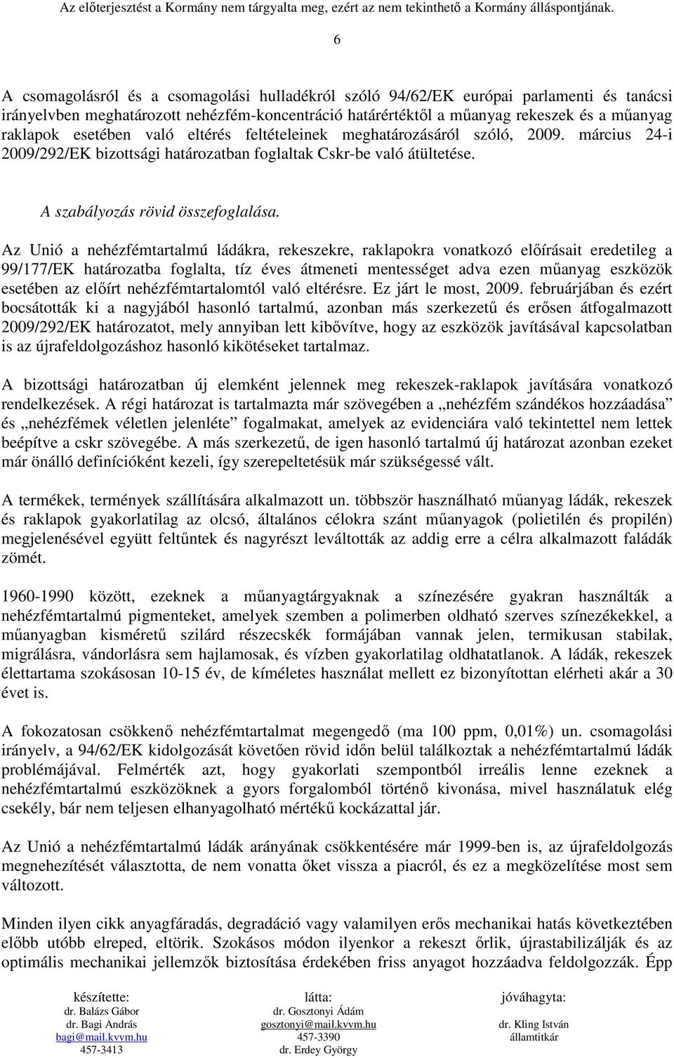 Az Unió a nehézfémtartalmú ládákra, rekeszekre, raklapokra vonatkozó elıírásait eredetileg a 99/177/EK határozatba foglalta, tíz éves átmeneti mentességet adva ezen mőanyag eszközök esetében az